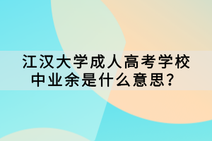 江漢大學(xué)成人高考學(xué)校中業(yè)余是什么意思？