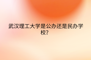 武漢理工大學(xué)是公辦還是民辦學(xué)校？