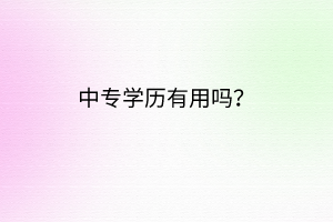 中專學(xué)歷有用嗎？