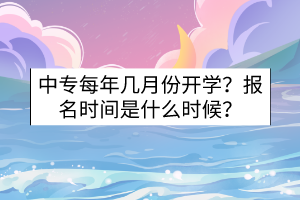 中專每年幾月份開學(xué)？報名時間是什么時候？