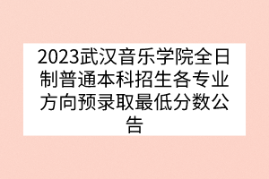 2023武漢音樂(lè)學(xué)院全日制普通本科招生各專業(yè)方向預(yù)錄取最低分?jǐn)?shù)公告