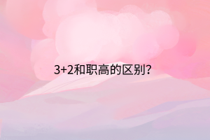 3+2和職高的區(qū)別？
