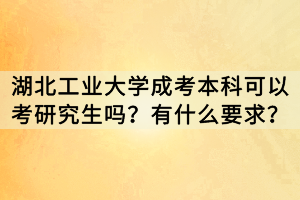 湖北工業(yè)大學(xué)成考本科可以考研究生嗎？有什么要求？