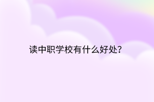 讀中職學(xué)校有什么好處？