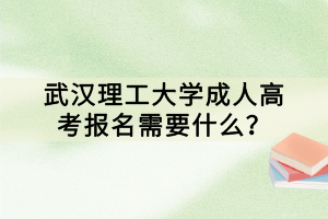 武漢理工大學(xué)成人高考報(bào)名需要什么？