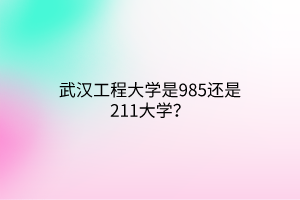 武漢工程大學(xué)是985還是211大學(xué)？