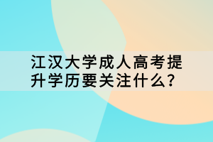 江漢大學成人高考提升學歷要關注什么？
