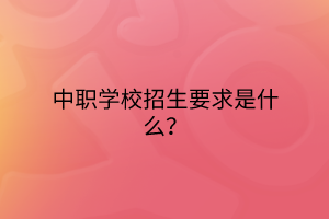 中職學(xué)校招生要求是什么？