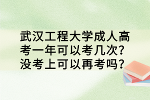 武漢工程大學(xué)成人高考一年可以考幾次？沒考上可以再考嗎？