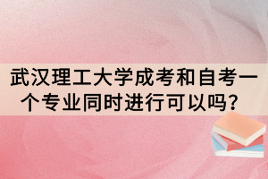 武漢理工大學(xué)成考和自考一個專業(yè)同時進(jìn)行可以嗎？