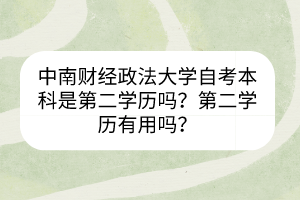 中南財(cái)經(jīng)政法大學(xué)自考本科是第二學(xué)歷嗎？第二學(xué)歷有用嗎？