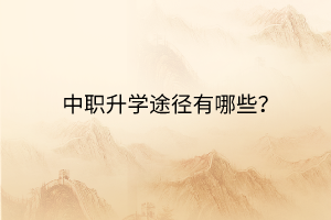 中職升學(xué)途徑有哪些？
