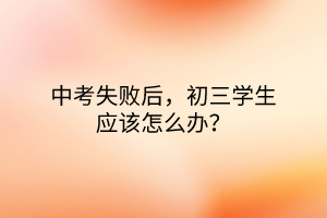 中考失敗后，初三學(xué)生應(yīng)該怎么辦？