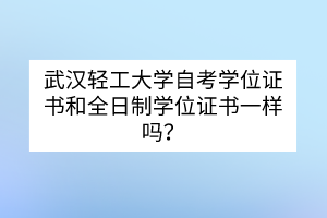 武漢輕工大學(xué)自考學(xué)位證書和全日制學(xué)位證書一樣嗎？