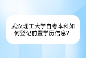 武漢理工大學(xué)自考本科如何登記前置學(xué)歷信息？