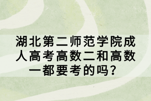 湖北第二師范學院成人高考高數二和高數一都要考的嗎？