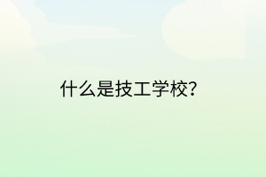 什么是技工學(xué)校？