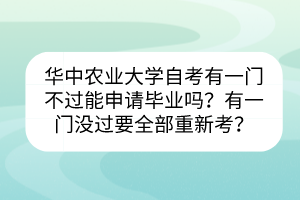 華中農(nóng)業(yè)大學(xué)自考有一門不過能申請畢業(yè)嗎？有一門沒過要全部重新考？