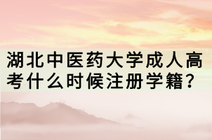 湖北中醫(yī)藥大學(xué)成人高考什么時(shí)候注冊(cè)學(xué)籍？