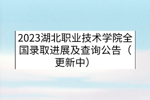 2023湖北職業(yè)技術(shù)學(xué)院全國(guó)錄取進(jìn)展及查詢公告（更新中）