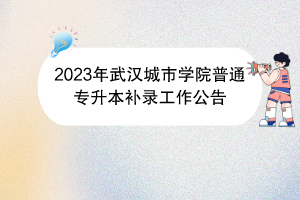 2023年武漢城市學院普通專升本補錄工作公告