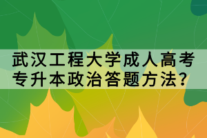 武漢工程大學(xué)成人高考專升本政治答題方法？