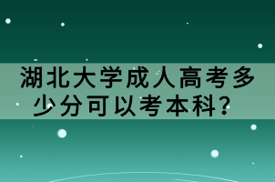 湖北大學(xué)成人高考多少分可以考本科？