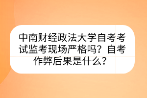 中南財經(jīng)政法大學(xué)自考考試監(jiān)考現(xiàn)場嚴(yán)格嗎？自考作弊后果是什么？