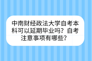 中南財經(jīng)政法大學(xué)自考?本科可以延期畢業(yè)嗎？自考注意事項有哪些？