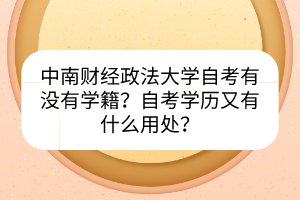 中南財(cái)經(jīng)政法大學(xué)自考有沒有學(xué)籍？自考學(xué)歷又有什么用處？
