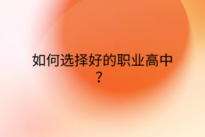 如何選擇好的職業(yè)高中？