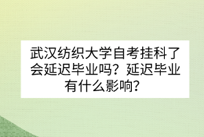 武漢紡織大學(xué)自考掛科了會(huì)延遲畢業(yè)嗎？延遲畢業(yè)有什么影響？