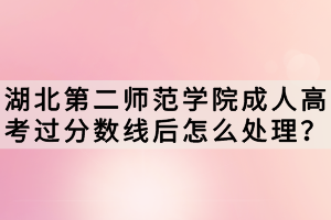 湖北第二師范學(xué)院成人高考過分數(shù)線后怎么處理？