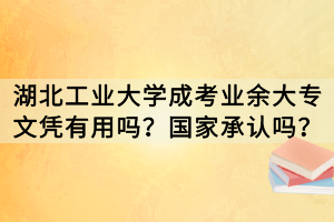 湖北工業(yè)大學(xué)成考業(yè)余大專文憑有用嗎？國(guó)家承認(rèn)嗎？