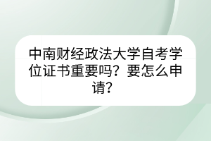 中南財(cái)經(jīng)政法大學(xué)自考學(xué)位證書重要嗎？要怎么申請(qǐng)？