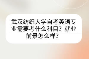武漢紡織大學自考英語專業(yè)需要考什么科目？就業(yè)前景怎么樣？