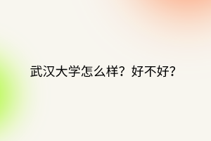武漢大學(xué)怎么樣？好不好？