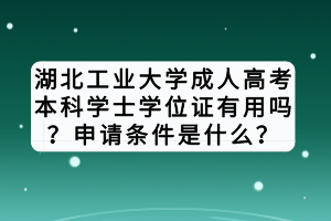 湖北工業(yè)大學(xué)成人高考本科學(xué)士學(xué)位證有用嗎？申請(qǐng)條件是什么？