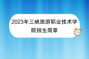 2023年三峽旅游職業(yè)技術(shù)學院招生簡章