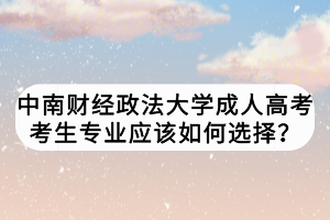 中南財經(jīng)政法大學成人高考考生專業(yè)應該如何選擇？