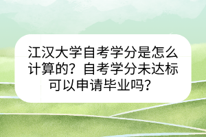 江漢大學(xué)自考學(xué)分是怎么計(jì)算的？自考學(xué)分未達(dá)標(biāo)可以申請(qǐng)畢業(yè)嗎？