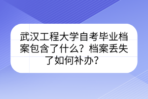 武漢工程大學(xué)自考畢業(yè)檔案包含了什么？檔案丟失了如何補(bǔ)辦？
