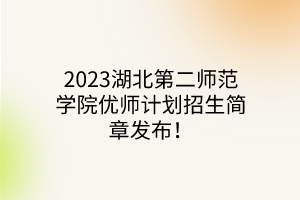 2023湖北第二師范學(xué)院優(yōu)師計(jì)劃招生簡(jiǎn)章發(fā)布！