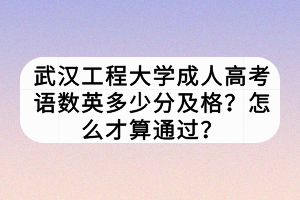 武漢工程大學(xué)成人高考語數(shù)英多少分及格？怎么才算通過？