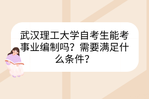 武漢理工大學(xué)自考生能考事業(yè)編制嗎？需要滿足什么條件？