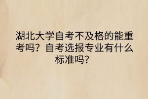 湖北大學(xué)自考不及格的能重考嗎？自考選報(bào)專業(yè)有什么標(biāo)準(zhǔn)嗎？