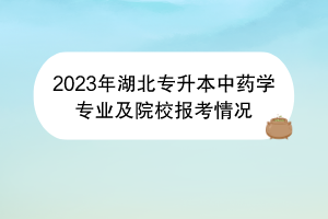 2023年湖北專升本中藥學(xué)專業(yè)及院校報考情況