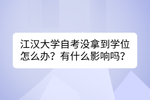 江漢大學(xué)自考沒(méi)拿到學(xué)位怎么辦？有什么影響嗎？