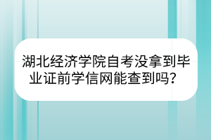 湖北經(jīng)濟(jì)學(xué)院自考沒拿到畢業(yè)證前學(xué)信網(wǎng)能查到嗎？