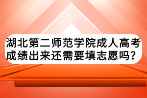 湖北第二師范學院成人高考成績出來還需要填志愿嗎？